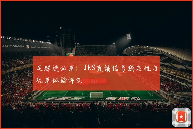 足球迷必看：JRS直播信号稳定性与观看体验评测