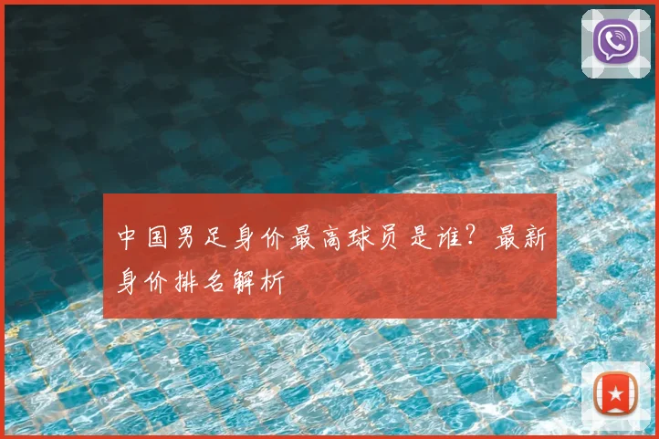中国男足身价最高球员是谁？最新身价排名解析