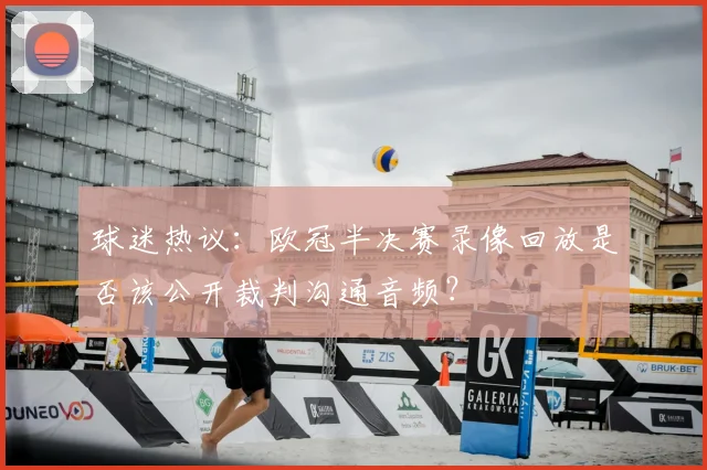 球迷热议：欧冠半决赛录像回放是否该公开裁判沟通音频？