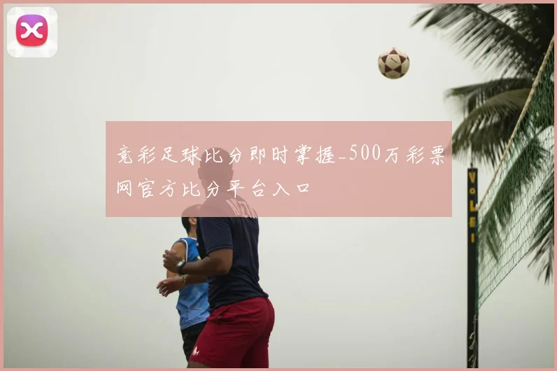 竞彩足球比分即时掌握_500万彩票网官方比分平台入口
