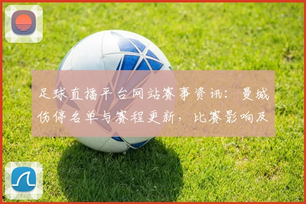 足球直播平台网站赛事资讯：曼城伤停名单与赛程更新，比赛影响及看点解析