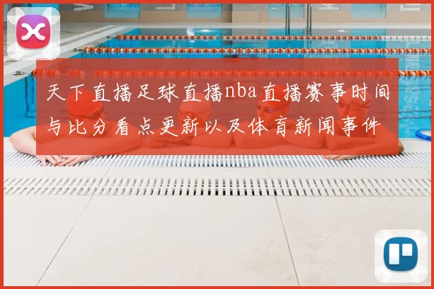 天下直播足球直播nba直播赛事时间与比分看点更新以及体育新闻事件解读