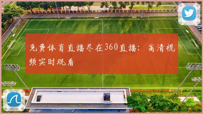 免费体育直播尽在360直播：高清视频实时观看