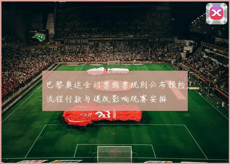 巴黎奥运会门票购票规则公布预约流程付款与退改影响观赛安排
