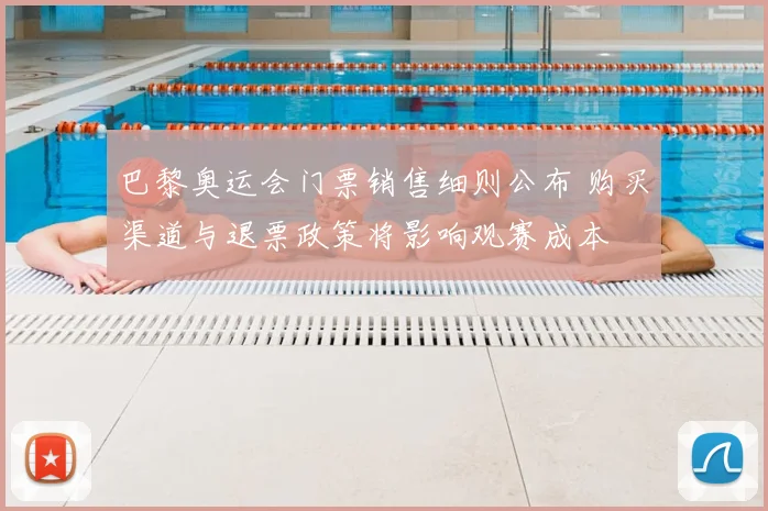 巴黎奥运会门票销售细则公布 购买渠道与退票政策将影响观赛成本