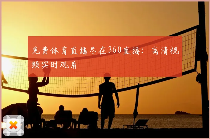免费体育直播尽在360直播：高清视频实时观看
