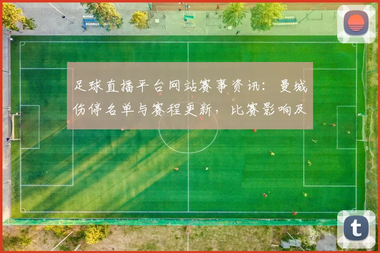 足球直播平台网站赛事资讯：曼城伤停名单与赛程更新，比赛影响及看点解析
