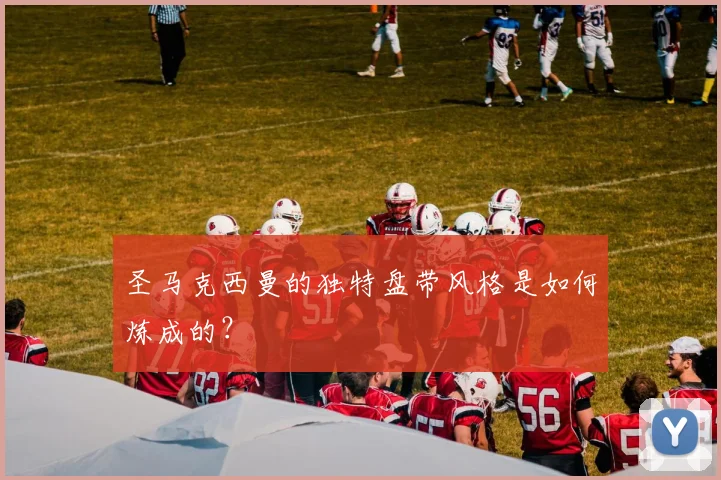 圣马克西曼的独特盘带风格是如何炼成的？