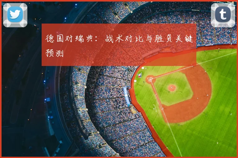 德国对瑞典：战术对比与胜负关键预测