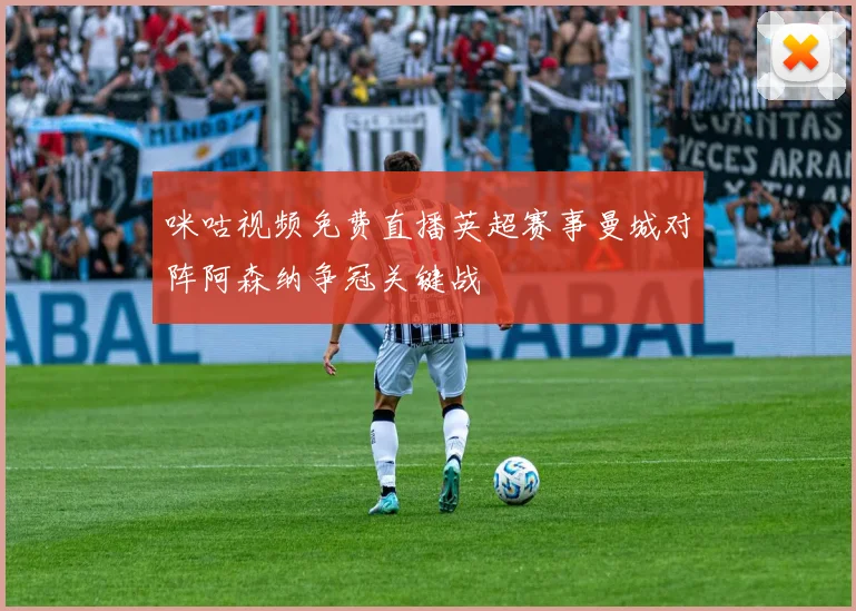 咪咕视频免费直播英超赛事曼城对阵阿森纳争冠关键战