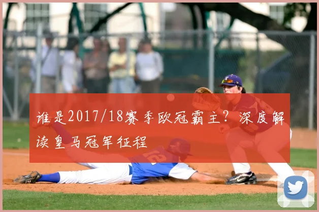 谁是2017/18赛季欧冠霸主？深度解读皇马冠军征程